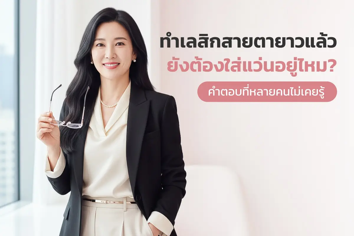  ทำเลสิกสายตายาวแล้ว ทำไมยังต้องใส่แว่น? คำตอบที่หลายคนไม่เคยรู้